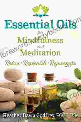 Essential Oils For Mindfulness And Meditation: Relax Replenish And Rejuvenate