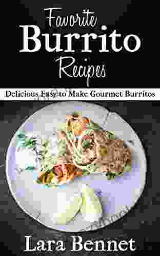 Favorite Burrito Recipes: Delicious Easy To Make Gourmet Burritos