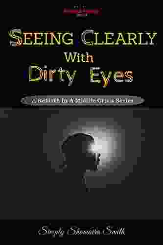 Seeing Clearly With Dirty Eyes: A Rebirth In A Midlife Crisis (Revised Edition: 2024 2)