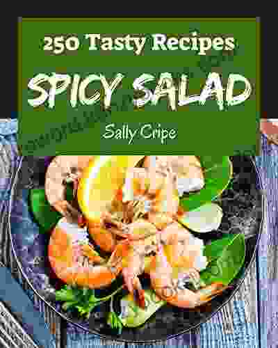 250 Tasty Spicy Salad Recipes: A Spicy Salad Cookbook for Your Gathering