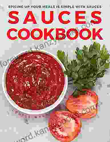 Sauces Cookbook: Spicing Up Your Meals Is Simple With Sauces