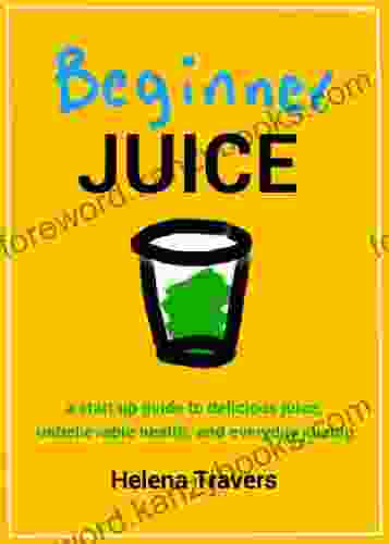 Beginner Juice: A Start Up Guide To Delicious Juice Unbelievable Health And Everyday Juicing