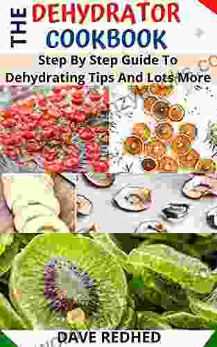 THE DEHYRATOR COOKBOOK: Step By Step Guide To Dehydrating Tips And Lots More