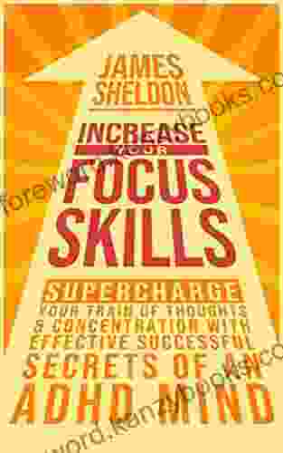 Increase Your Focus Skills: Supercharge Your Train Of Thoughts Concentration With Effective Successful Secrets Of An ADHD Mind