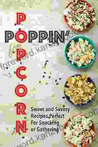 Poppin For Popcorn: Sweet And Savory Recipes Perfect For Snacking Or Gathering