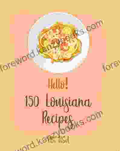 Hello 150 Louisiana Recipes: Best Louisiana Cookbook Ever For Beginners New Orleans Cookbook Crawfish Cookbook Cajun Shrimp Cookbook Chicken Breast Recipes Shrimp Creole Recipe 1