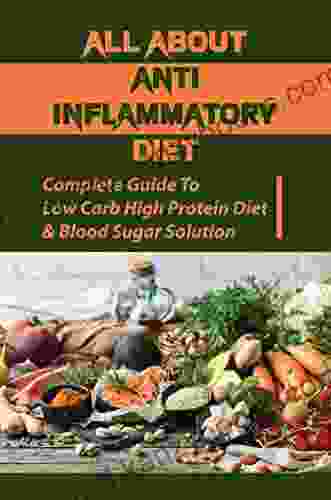 All About Anti Inflammatory Diet: Complete Guide To Low Carb High Protein Diet Blood Sugar Solution