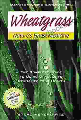 Wheatgrass Nature S Finest Medicine: The Complete Guide To Using Grasses To Revitalize Your Health