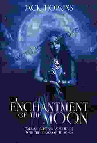 The Enchantment Of The Moon: Finding Happiness And Purpose With The Phases Of The Moon