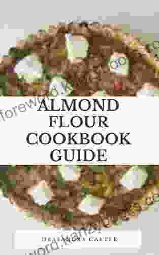 Almond Flour Cookbook Guide: Almond Flour Or Meal Is A Healthy Alternative To Use In Gluten Free Or Paleo Cooking And Baking