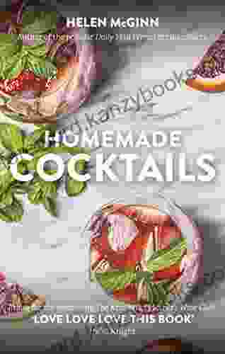 Homemade Cocktails: The Essential Guide To Making Great Cocktails Infusions Syrups Shrubs And More