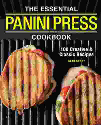 The Essential Panini Press Cookbook: 100 Creative And Classic Recipes