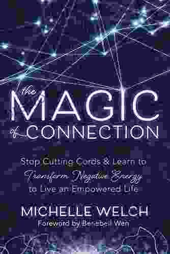 The Magic of Connection: Stop Cutting Cords Learn to Transform Negative Energy to Live an Empowered Life