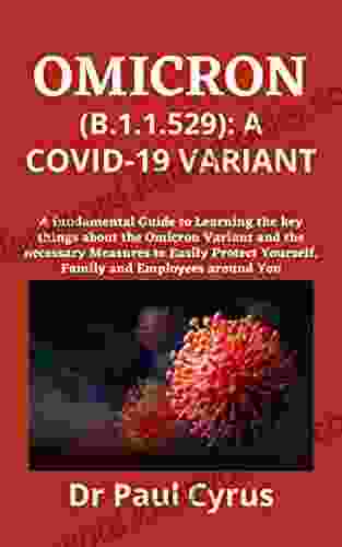 OMICRON (B 1 1 529): A COVID 19 VARIANT: A Fundamental Guide To Learning The Key Things About The Omicron Variant And The Necessary Measures To Easily Yourself Family And Employees Around You