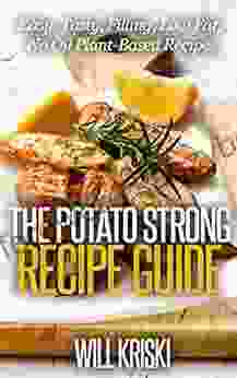 The Potato Strong Recipe Guide: Easy Low Fat No Oil Tasty Filling Plant Based Recipes for Weight Loss and Health