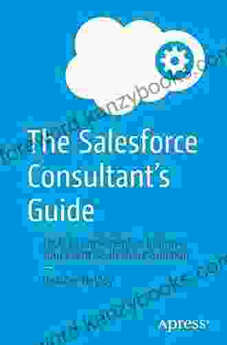 The Salesforce Consultant S Guide: Tools To Implement Or Improve Your Client S Salesforce Solution