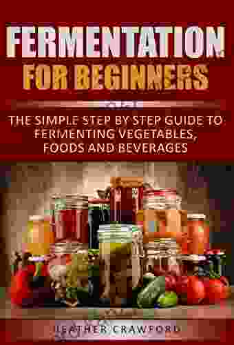 Fermentation For Beginners: The Simple Step By Step Guide To Fermenting Vegetables Foods And Beverages (Abdominal Health 2)