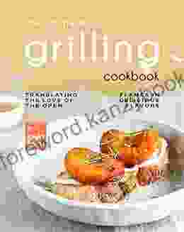 The Ultimate Grilling Cookbook: Translating The Love Of The Open Flames In Delicious Flavors