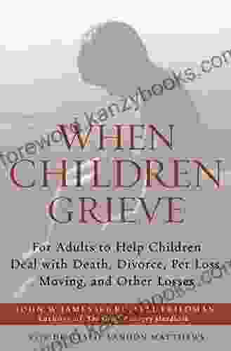 When Children Grieve: For Adults To Help Children Deal With Death Divorce Pet Loss Moving And Other Losses