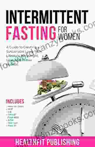 Intermittent Fasting For Women: A Guide To Creating A Sustainable Long Term Lifestyle For Weight Loss And Better Health Includes How To Start 16:8 5:2 OMAD Fast 800 ADM Warrior And Fast 5