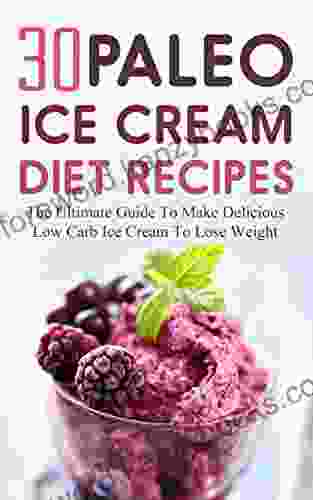 30 Paleo Ice Cream Diet Recipes: The Ultimate Guide To Make Delicious Low Carb Ice Cream To Lose Weight