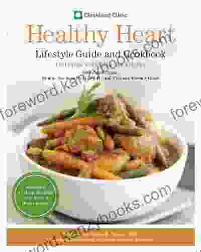 Cleveland Clinic Healthy Heart Lifestyle Guide And Cookbook: Featuring More Than 150 Tempting Recipes