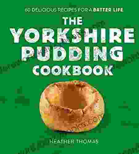 The Yorkshire Pudding Cookbook: 60 Delicious Recipes for a Batter Life: Over 60 Delicious Recipes for a Batter Life