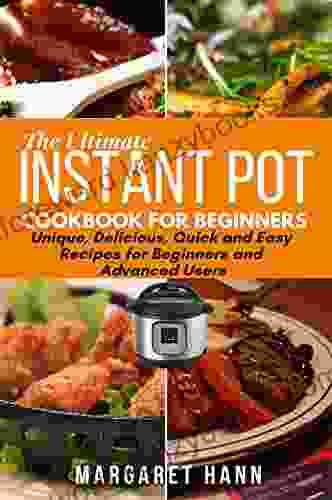 THE ULTIMATE INSTANT POT COOKBOOK: Unique Delicious Quick And Easy Recipes For Beginners And Advanced Users