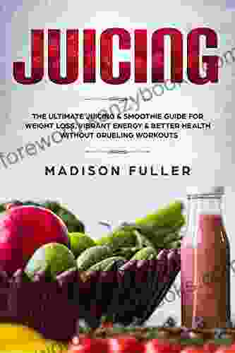 Juicing: The Ultimate Juicing Smoothie Guide For Weight Loss Vibrant Energy Better Health Without Grueling Workouts