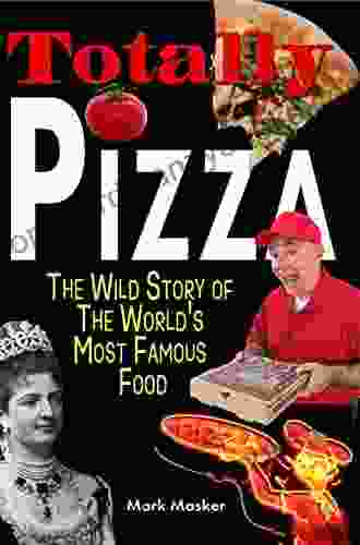 Totally Pizza: The Wild Story Of The World S Most Famous Food