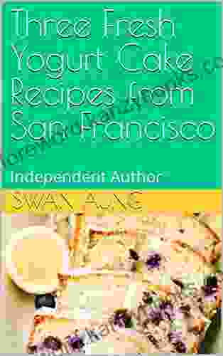 Three Fresh Yogurt Cake Recipes From San Francisco: Independent Author