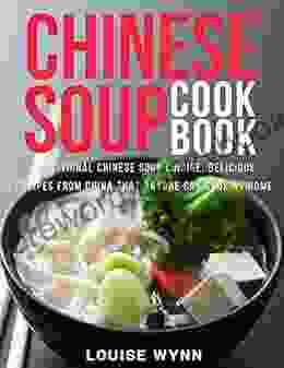 Chinese Soup Cookbook: Traditional Chinese Soup Cuisine Delicious Recipes From China That Anyone Can Cook At Home