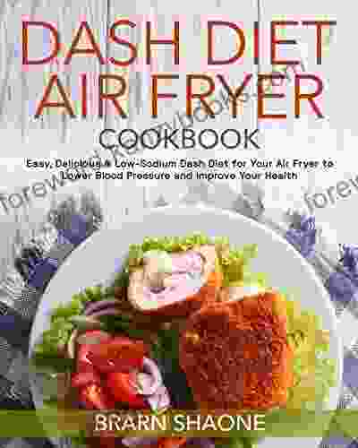 Dash Diet Air Fryer Cookbook: Easy Delicious Low Sodium Dash Diet For Your Air Fryer To Lower Blood Pressure And Improve Your Health