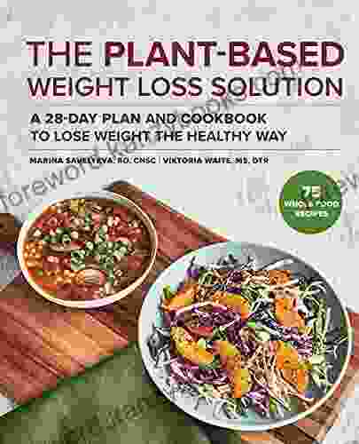 The Plant Based Weight Loss Solution: A 28 Day Plan And Cookbook To Lose Weight The Healthy Way