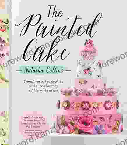 The Painted Cake: Transform Cakes Cookies And Cupcakes Into Edible Works Of Art