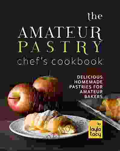 The Amateur Pastry Chef S Cookbook: Delicious Homemade Pastries For Amateur Bakers