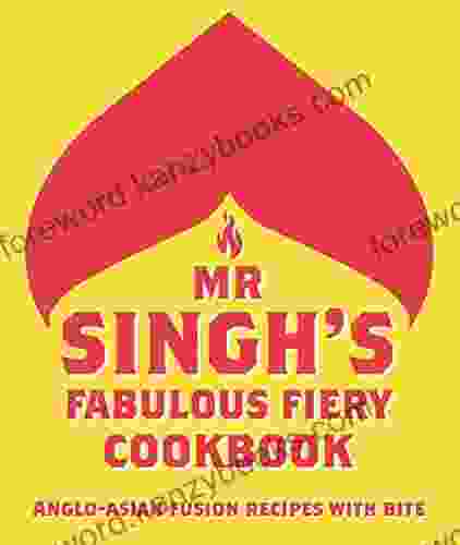 Mr Singh S Fabulous Fiery Cookbook: Anglo Asian Fusion Recipes With Bite