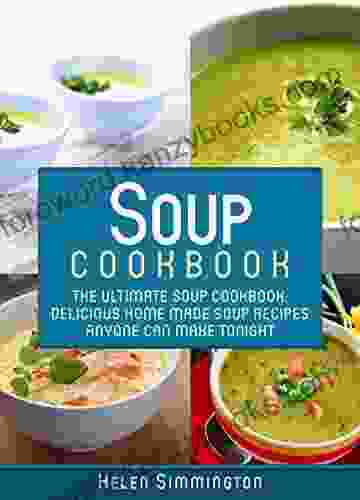 Soup Cookbook: The Ultimate Soup Cookbook: Delicious Home Made Soup Recipes Anyone Can Make Tonight (Soup Cookbook Soup Cookbook Series)