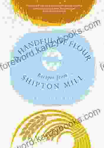 A Handful Of Flour: Recipes From Shipton Mill