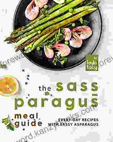 The Sass Paragus Meal Guide: Every Day Recipes With Sassy Asparagus