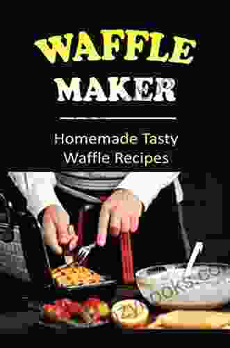 Waffle Maker: Homemade Tasty Waffle Recipes