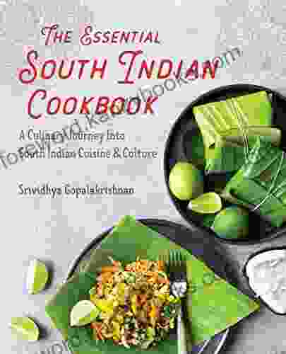 The Essential South Indian Cookbook: A Culinary Journey Into South Indian Cuisine And Culture