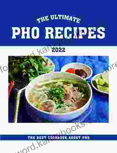 The Ultimate Pho Recipes 2024: The Best Cookbook About Pho