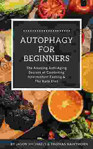 Autophagy For Beginners: The Amazing Anti Aging Secrets Of Combining Intermittent Fasting The Keto Diet