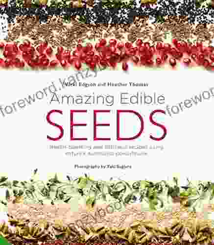 Amazing Edible Seeds: Health Boosting And Delicious Recipes Using Nature S Nutritional Powerhouse