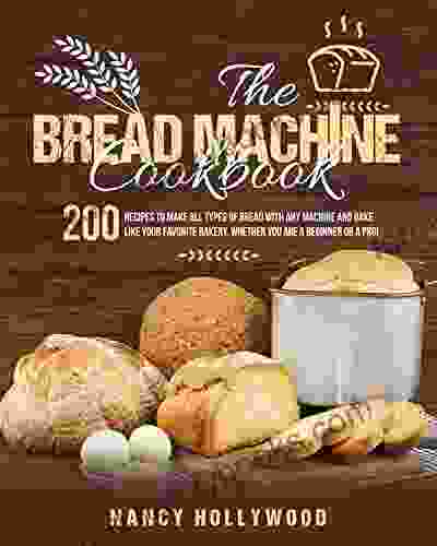 The Bread Machine Cookbook: 200 Recipes to make all types of bread with any machine and bake like your favorite bakery whether you are a beginner or a pro