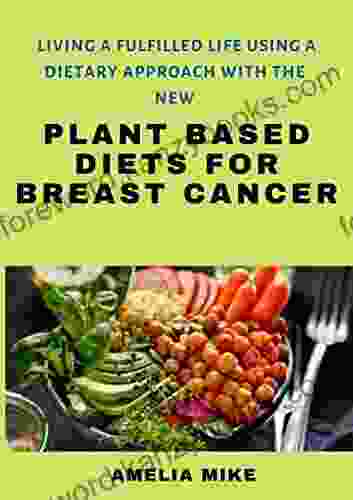 Living A Fufilled Life Using A Dietary Approach With The New Plant Based Diets For Breast Cancer