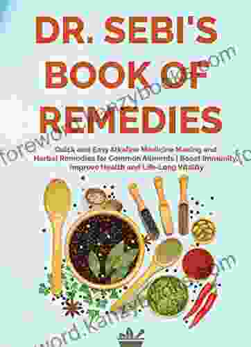 DR SEBI S OF REMEDIES: Quick And Easy Alkaline Medicine Making And Herbal Remedies For Common Ailments Boost Immunity Improve Health And Life Long (Dr Sebi Treatment And Cure 1)