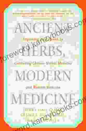 Ancient Herbs Modern Medicine: Improving Your Health By Combining Chinese Herbal Medicine And Western Medicine