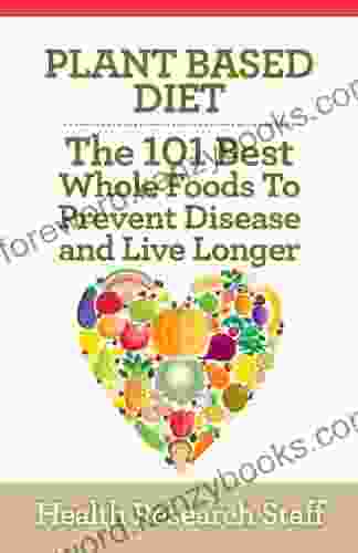 Plant Based Diet: The 101 Best Whole Foods To Prevent Disease And Live Longer